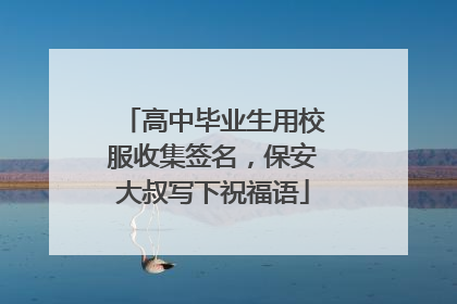 高中毕业生用校服收集签名，保安大叔写下祝福语