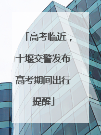 高考临近，十堰交警发布高考期间出行提醒