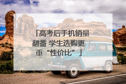 高考后手机销量翻番 学生选购更重“性价比”