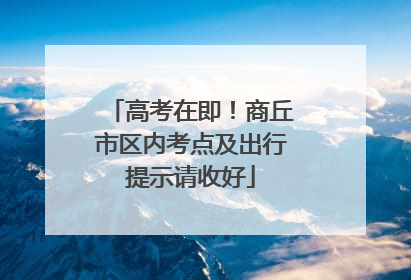 高考在即！商丘市区内考点及出行提示请收好