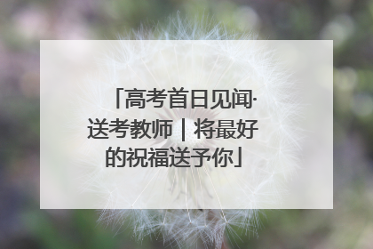高考首日见闻·送考教师｜将最好的祝福送予你