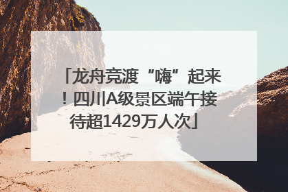龙舟竞渡“嗨”起来！四川A级景区端午接待超1429万人次