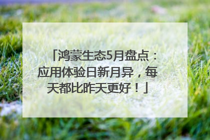 鸿蒙生态5月盘点：应用体验日新月异，每天都比昨天更好！
