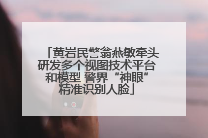 黄岩民警翁燕敏牵头研发多个视图技术平台和模型 警界“神眼”精准识别人脸