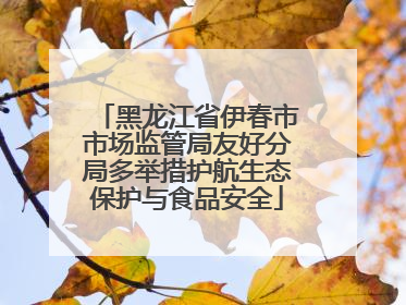 黑龙江省伊春市市场监管局友好分局多举措护航生态保护与食品安全