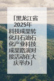 黑龙江省2025年科技成果转化月石油石化产业科技成果路演对接活动在大庆举办