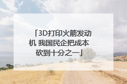 3D打印火箭发动机 我国民企把成本砍到十分之一