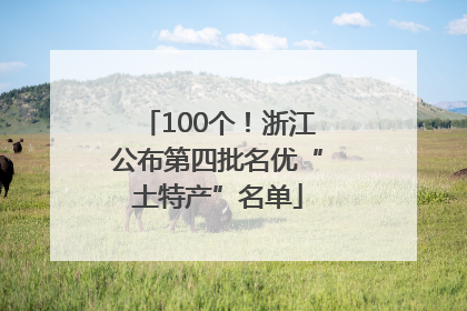 100个！浙江公布第四批名优“土特产”名单