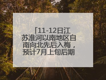 11-12日江苏淮河以南地区自南向北先后入梅，预计7月上旬后期出梅，降水偏多