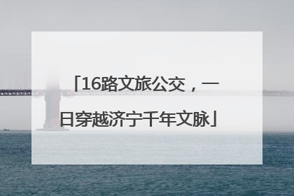 16路文旅公交，一日穿越济宁千年文脉