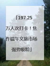 197.25万人次打卡！焦作端午文旅市场强势吸粉