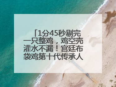 1分45秒剔完一只整鸡，鸡空壳灌水不漏！宫廷布袋鸡第十代传承人现场表演剔鸡骨