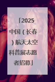 2025中国（长春）航天太空科普展志愿者招募