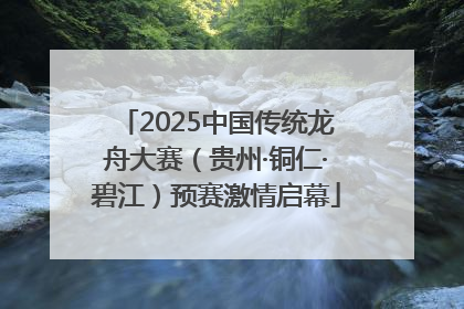 2025中国传统龙舟大赛（贵州·铜仁·碧江）预赛激情启幕