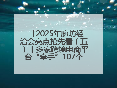 2025年廊坊经洽会亮点抢先看（五）丨多家跨境电商平台“牵手”107个特色产业集群