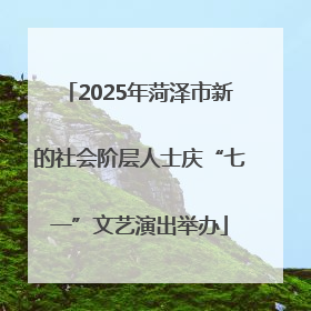 2025年菏泽市新的社会阶层人士庆“七一”文艺演出举办