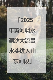 2025年黄河调水调沙大流量水头进入山东河段