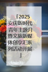 2025安庆新时代青年主题月暨文旅新媒体创享汇系列活动开展