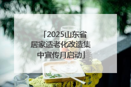 2025山东省居家适老化改造集中宣传月启动