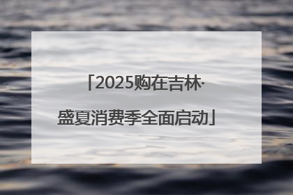 2025购在吉林·盛夏消费季全面启动