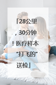 28公里，30分钟！医疗样本“打飞的”送检