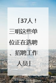 37人！三明这些单位正在选聘、招聘工作人员