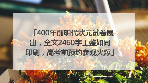 400年前明代状元试卷展出，全文2460字工整如同印刷，高考前预约参观火爆