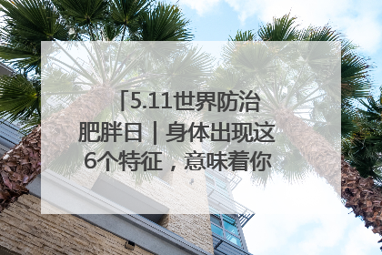 5.11世界防治肥胖日｜身体出现这6个特征，意味着你正在悄悄变瘦……