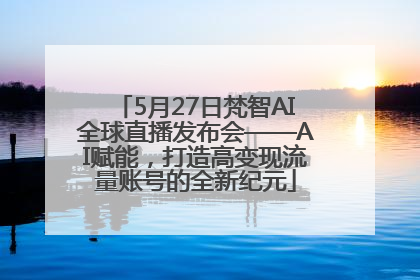 5月27日梵智AI全球直播发布会——AI赋能，打造高变现流量账号的全新纪元