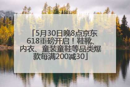 5月30日晚8点京东618重磅开启！鞋靴、内衣、童装童鞋等品类爆款每满200减30