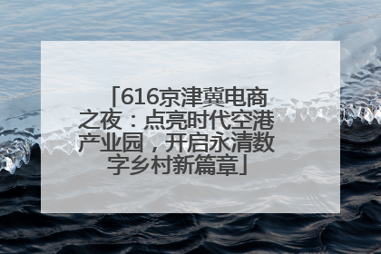 616京津冀电商之夜：点亮时代空港产业园，开启永清数字乡村新篇章