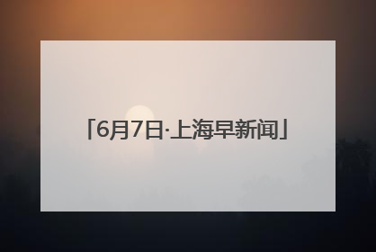 6月7日·上海早新闻