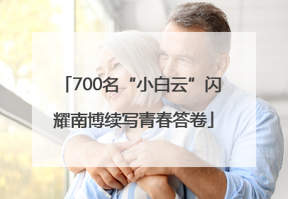 700名“小白云”闪耀南博续写青春答卷