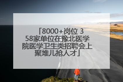 8000+岗位 358家单位在豫北医学院医学卫生类招聘会上聚堆儿抢人才
