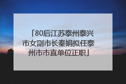 80后江苏泰州泰兴市女副市长秦娟拟任泰州市市直单位正职