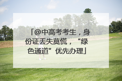 @中高考考生，身份证丢失莫慌，“绿色通道”优先办理