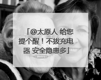 @太原人 给您提个醒！不拔充电器 安全隐患多
