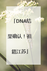 DNA结果确认！祖籍江苏
