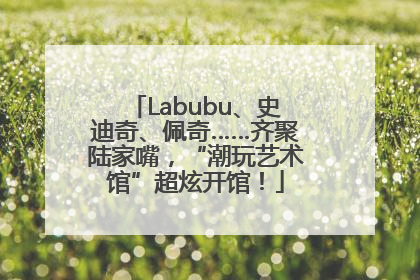 Labubu、史迪奇、佩奇……齐聚陆家嘴，“潮玩艺术馆”超炫开馆！