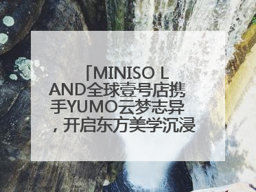 MINISO LAND全球壹号店携手YUMO云梦志异，开启东方美学沉浸式零售新体验