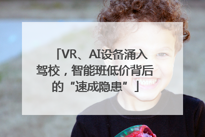 VR、AI设备涌入驾校，智能班低价背后的“速成隐患”