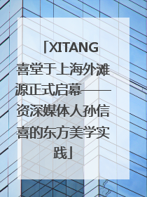 XITANG喜堂于上海外滩源正式启幕——资深媒体人孙信喜的东方美学实践
