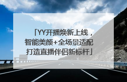 YY开播焕新上线，智能美颜+全场景适配打造直播伴侣新标杆